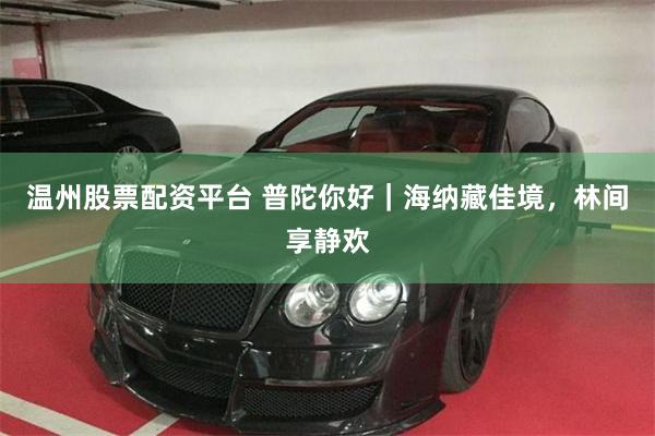 温州股票配资平台 普陀你好｜海纳藏佳境，林间享静欢