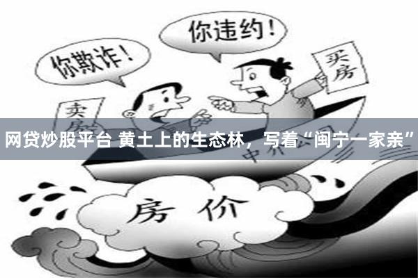 网贷炒股平台 黄土上的生态林，写着“闽宁一家亲”