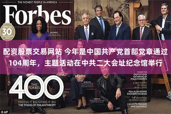 配资股票交易网站 今年是中国共产党首部党章通过104周年，主题活动在中共二大会址纪念馆举行