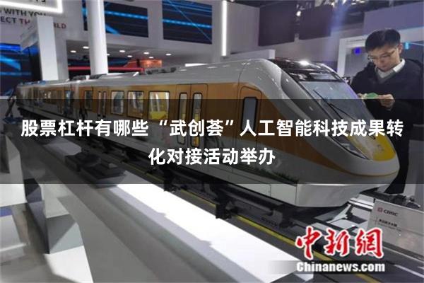 股票杠杆有哪些 “武创荟”人工智能科技成果转化对接活动举办