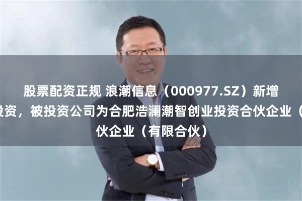 股票配资正规 浪潮信息(000977.SZ)新增一起对外投资,被投资公司为合肥浩澜潮智创业投资合伙企业(有限合伙)