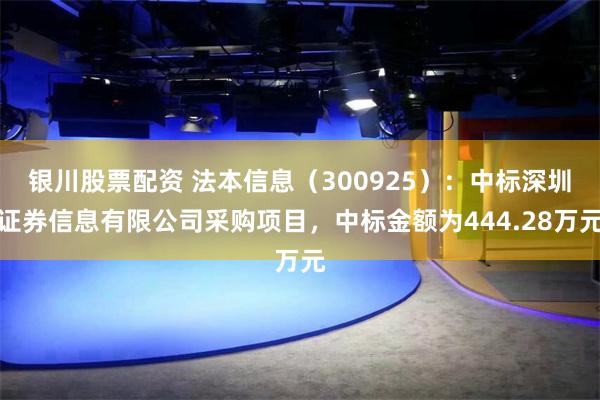 银川股票配资 法本信息（300925）：中标深圳证券信息有限公司采购项目，中标金额为444.28万元