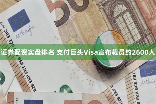 证券配资实盘排名 支付巨头Visa宣布裁员约2600人