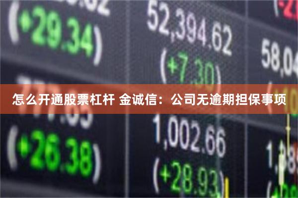 怎么开通股票杠杆 金诚信：公司无逾期担保事项