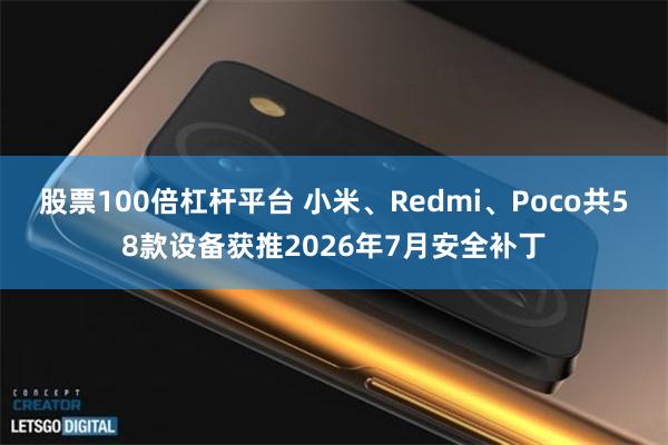 股票100倍杠杆平台 小米、Redmi、Poco共58款设备获推2026年7月安全补丁
