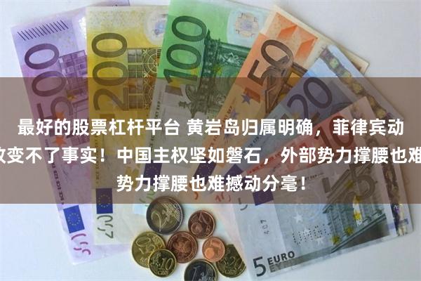 最好的股票杠杆平台 黄岩岛归属明确，菲律宾动作频频却改变不了事实！中国主权坚如磐石，外部势力撑腰也难撼动分毫！
