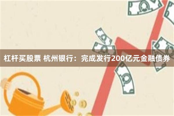 杠杆买股票 杭州银行：完成发行200亿元金融债券