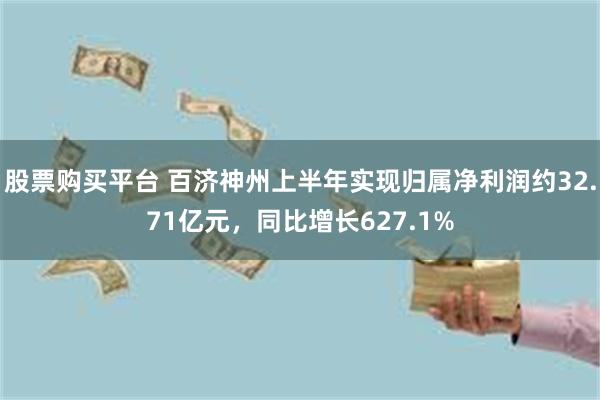 股票购买平台 百济神州上半年实现归属净利润约32.71亿元，同比增长627.1%
