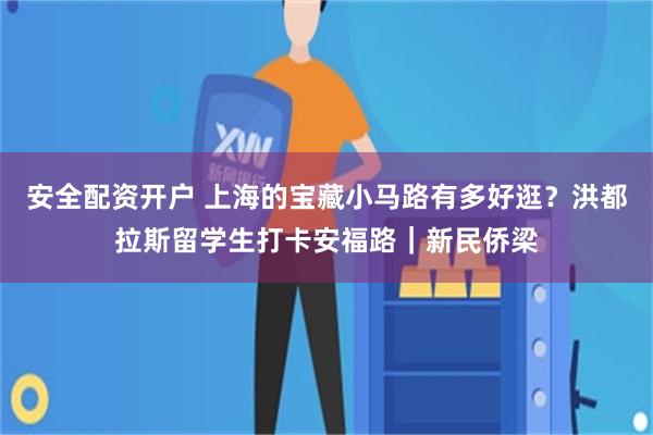 安全配资开户 上海的宝藏小马路有多好逛？洪都拉斯留学生打卡安福路｜新民侨梁