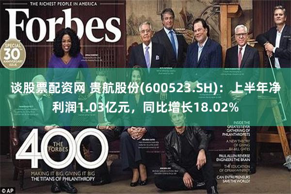 谈股票配资网 贵航股份(600523.SH)：上半年净利润1.03亿元，同比增长18.02%