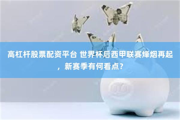 高杠杆股票配资平台 世界杯后西甲联赛烽烟再起，新赛季有何看点？