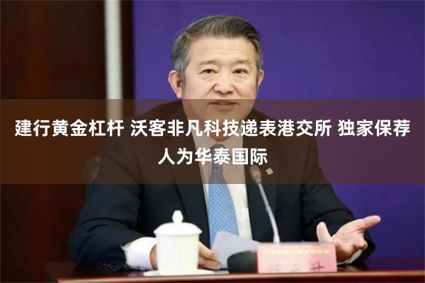 建行黄金杠杆 沃客非凡科技递表港交所 独家保荐人为华泰国际