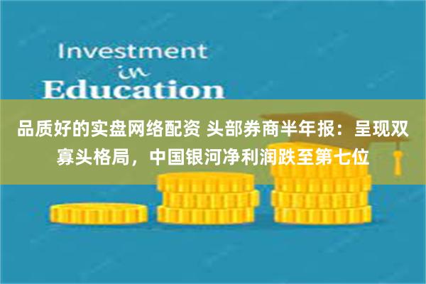 品质好的实盘网络配资 头部券商半年报：呈现双寡头格局，中国银河净利润跌至第七位