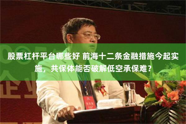 股票杠杆平台哪些好 前海十二条金融措施今起实施,共保体能否破解低空承保难?