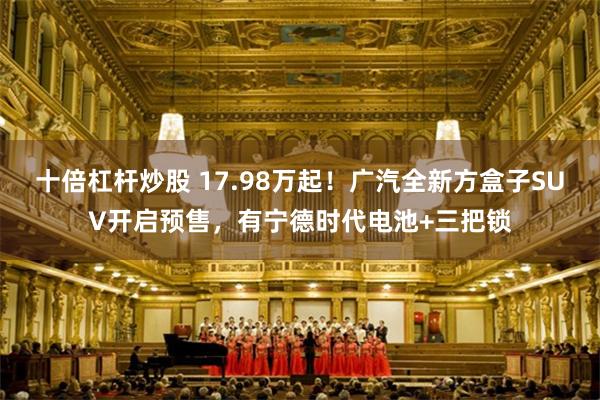 十倍杠杆炒股 17.98万起！广汽全新方盒子SUV开启预售，有宁德时代电池+三把锁