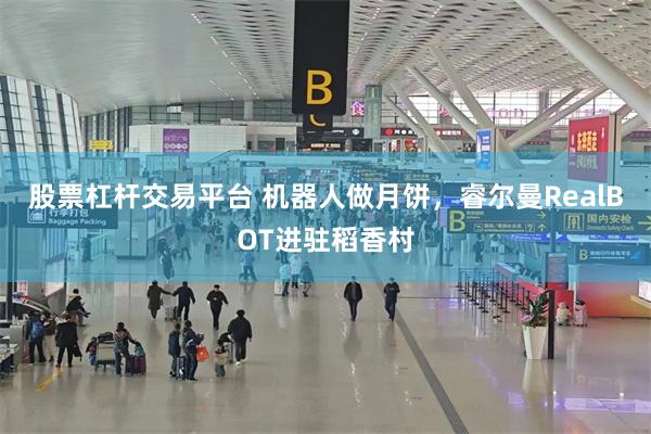 股票杠杆交易平台 机器人做月饼，睿尔曼RealBOT进驻稻香村