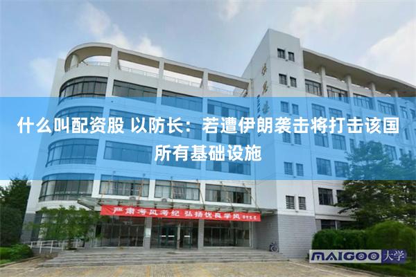 什么叫配资股 以防长：若遭伊朗袭击将打击该国所有基础设施