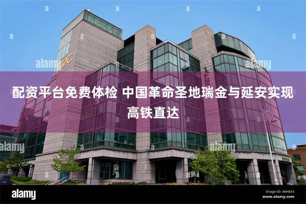 配资平台免费体检 中国革命圣地瑞金与延安实现高铁直达