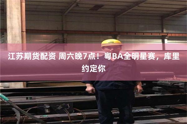 江苏期货配资 周六晚7点！粤BA全明星赛，库里约定你