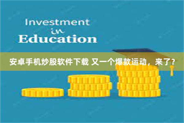 安卓手机炒股软件下载 又一个爆款运动，来了？