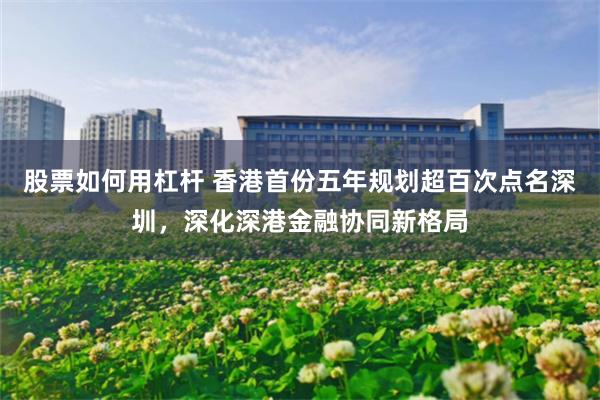 股票如何用杠杆 香港首份五年规划超百次点名深圳，深化深港金融协同新格局