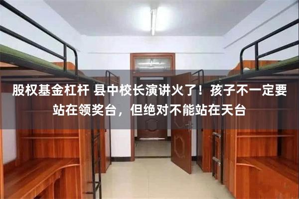 股权基金杠杆 县中校长演讲火了！孩子不一定要站在领奖台，但绝对不能站在天台