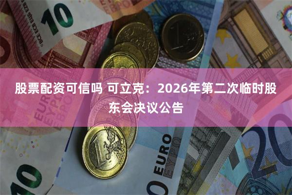 股票配资可信吗 可立克：2026年第二次临时股东会决议公告