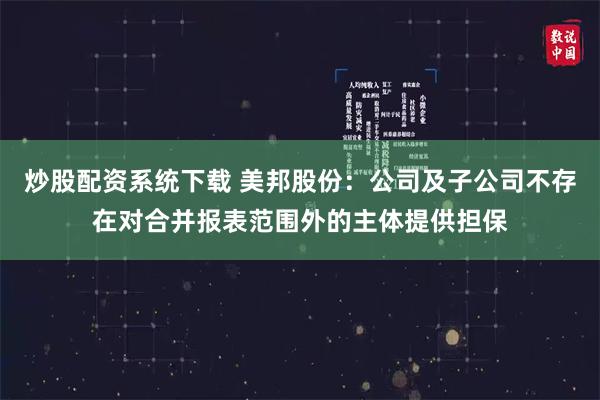 炒股配资系统下载 美邦股份：公司及子公司不存在对合并报表范围外的主体提供担保
