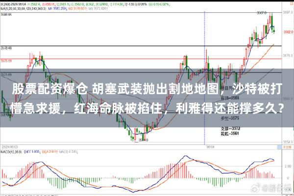 股票配资爆仓 胡塞武装抛出割地地图，沙特被打懵急求援，红海命脉被掐住，利雅得还能撑多久？