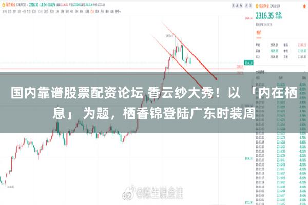 国内靠谱股票配资论坛 香云纱大秀！以 「内在栖息」 为题，栖香锦登陆广东时装周