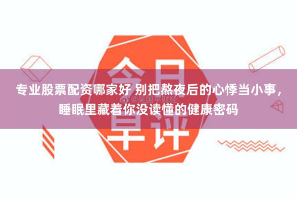 专业股票配资哪家好 别把熬夜后的心悸当小事，睡眠里藏着你没读懂的健康密码
