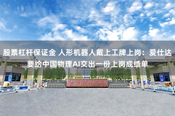 股票杠杆保证金 人形机器人戴上工牌上岗：爱仕达要给中国物理AI交出一份上岗成绩单