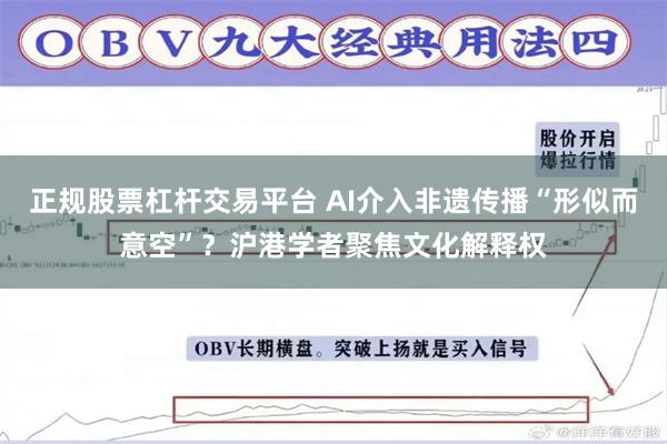 正规股票杠杆交易平台 AI介入非遗传播“形似而意空”？沪港学者聚焦文化解释权