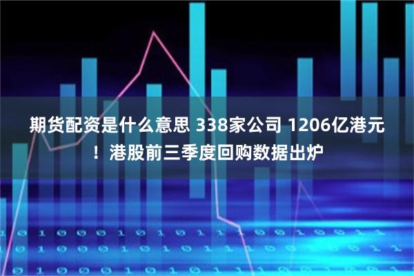 期货配资是什么意思 338家公司 1206亿港元！港股前三季度回购数据出炉