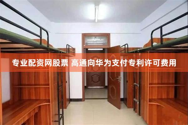 专业配资网股票 高通向华为支付专利许可费用