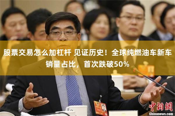 股票交易怎么加杠杆 见证历史!全球纯燃油车新车销量占比,首次跌破50%
