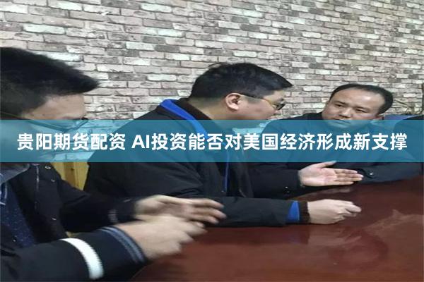贵阳期货配资 AI投资能否对美国经济形成新支撑