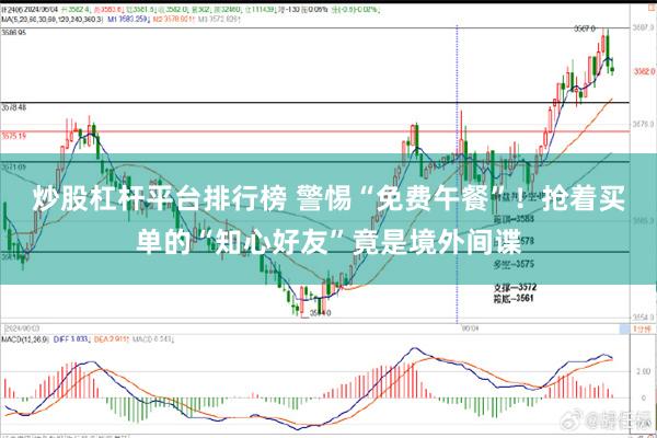 炒股杠杆平台排行榜 警惕“免费午餐”！抢着买单的“知心好友”竟是境外间谍
