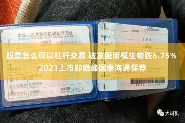 股票怎么可以杠杆交易 破发股南模生物跌6.75% 2021上市即巅峰国泰海通保荐