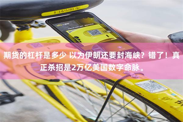 期货的杠杆是多少 以为伊朗还要封海峡？错了！真正杀招是2万亿美国数字命脉。